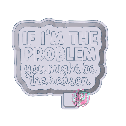 If I'm The Problem You Might Be The Reason Silicone Mold