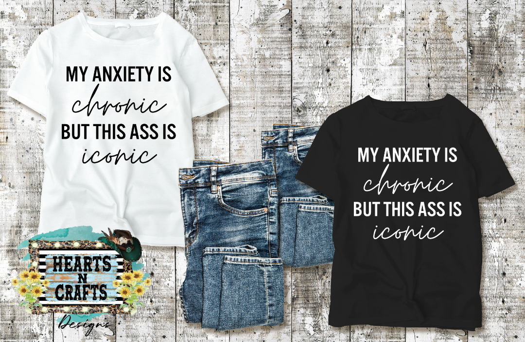 My Anxiety Is Chronic But This Ass Is Iconic