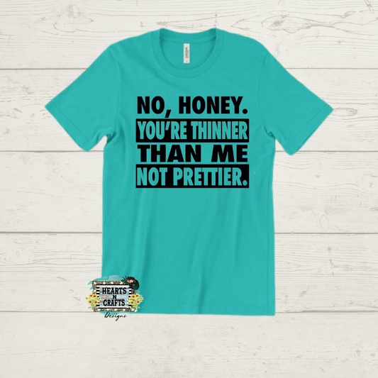No Honey You're Thinner Than Me Not Prettier T-Shirt - RTS